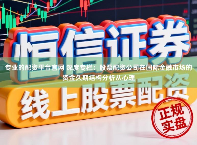 专业的配资平台官网 深度专栏：股票配资公司在国际金融市场的资金久期结构分析从心理