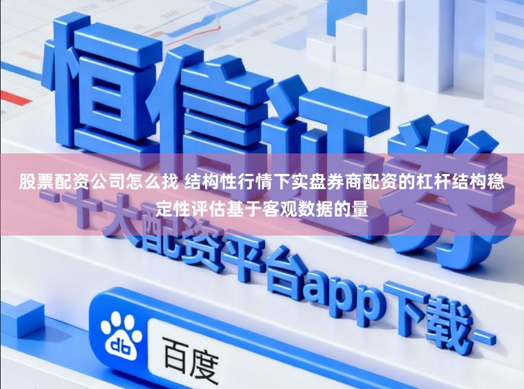股票配资公司怎么找 结构性行情下实盘券商配资的杠杆结构稳定性评估基于客观数据的量