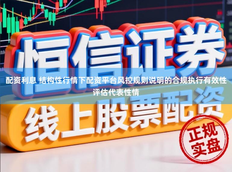 配资利息 结构性行情下配资平台风控规则说明的合规执行有效性评估代表性情