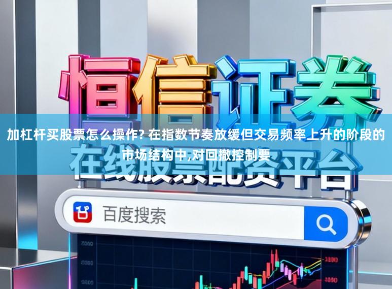加杠杆买股票怎么操作? 在指数节奏放缓但交易频率上升的阶段的市场结构中，对回撤控制要