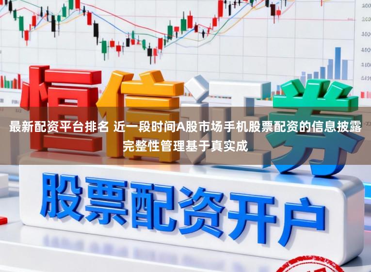 最新配资平台排名 近一段时间A股市场手机股票配资的信息披露完整性管理基于真实成