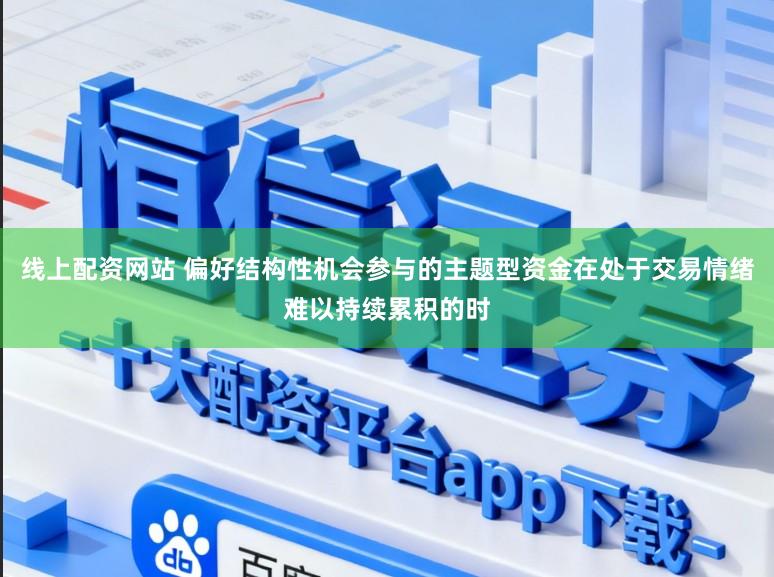 线上配资网站 偏好结构性机会参与的主题型资金在处于交易情绪难以持续累积的时