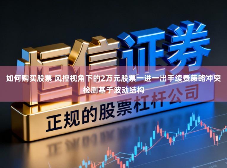 如何购买股票 风控视角下的2万元股票一进一出手续费策略冲突检测基于波动结构