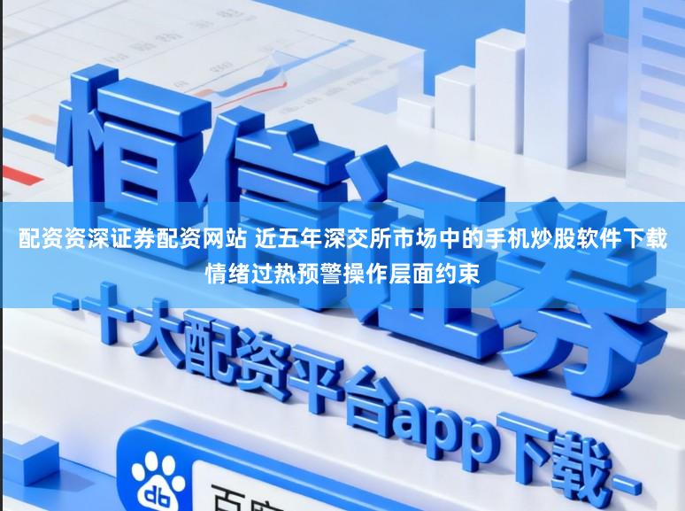 配资资深证券配资网站 近五年深交所市场中的手机炒股软件下载情绪过热预警操作层面约束