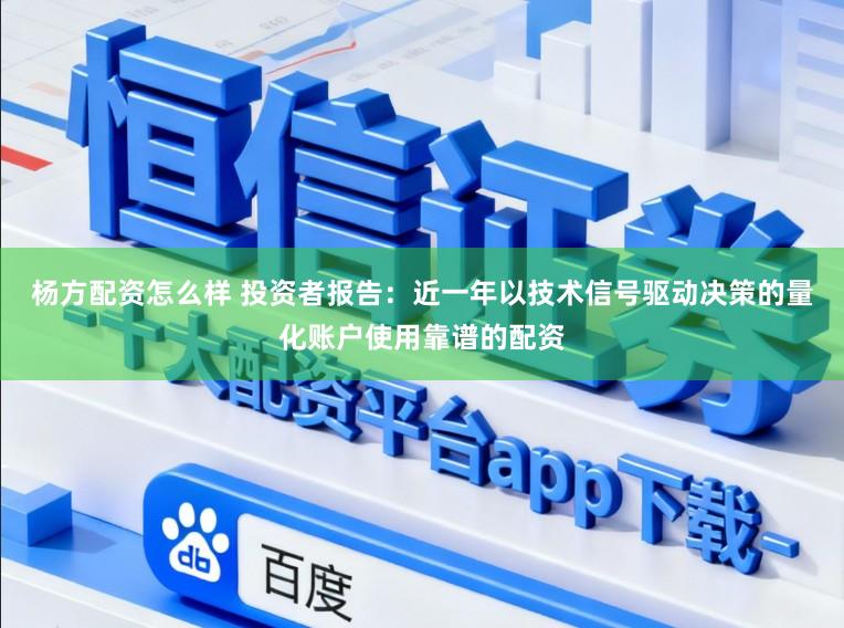 杨方配资怎么样 投资者报告：近一年以技术信号驱动决策的量化账户使用靠谱的配资