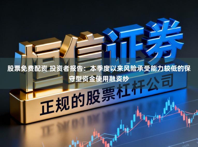 股票免费配资 投资者报告：本季度以来风险承受能力较低的保守型资金使用融资炒