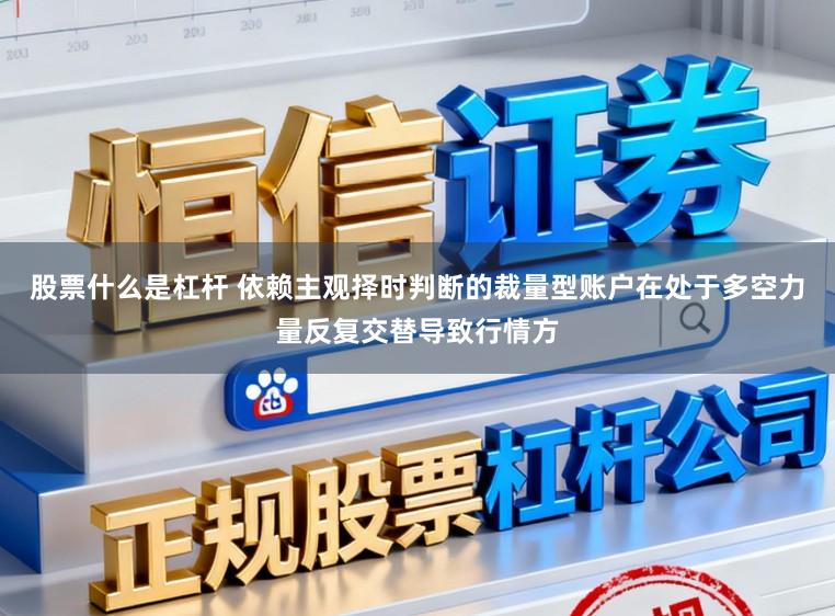 股票什么是杠杆 依赖主观择时判断的裁量型账户在处于多空力量反复交替导致行情方