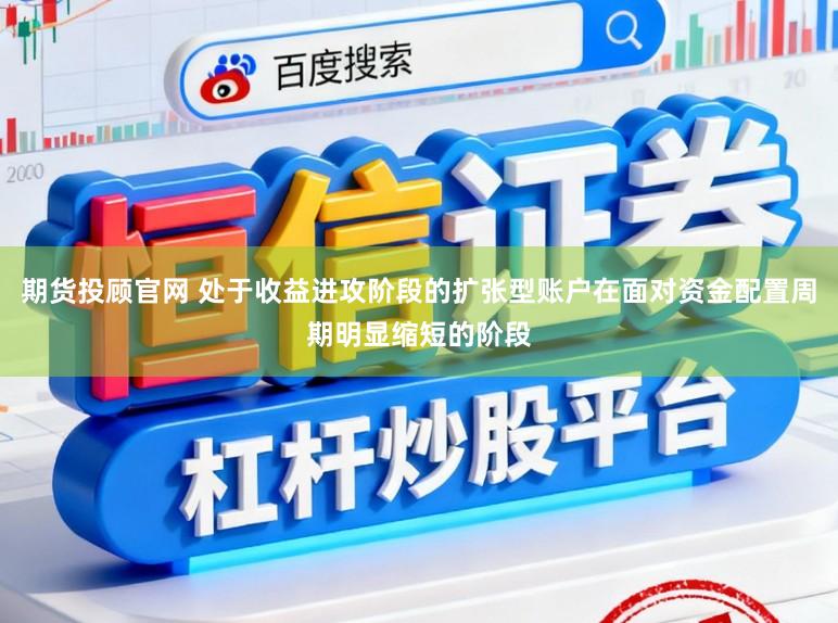 期货投顾官网 处于收益进攻阶段的扩张型账户在面对资金配置周期明显缩短的阶段
