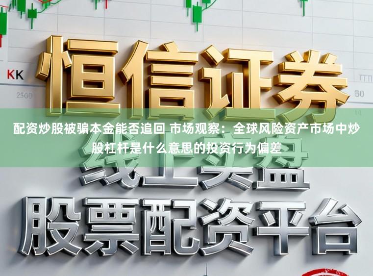 配资炒股被骗本金能否追回 市场观察：全球风险资产市场中炒股杠杆是什么意思的投资行为偏差