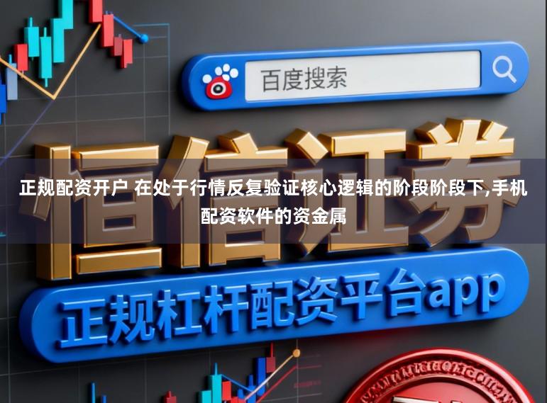 正规配资开户 在处于行情反复验证核心逻辑的阶段阶段下，手机配资软件的资金属