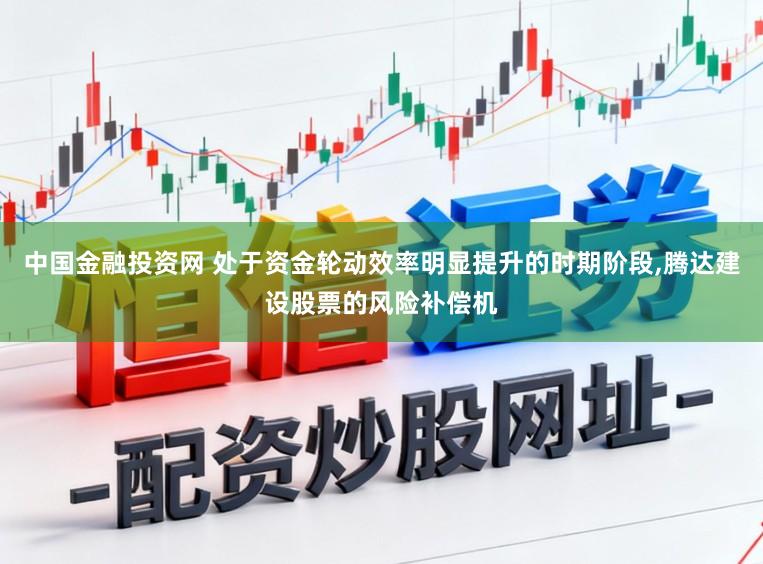中国金融投资网 处于资金轮动效率明显提升的时期阶段，腾达建设股票的风险补偿机