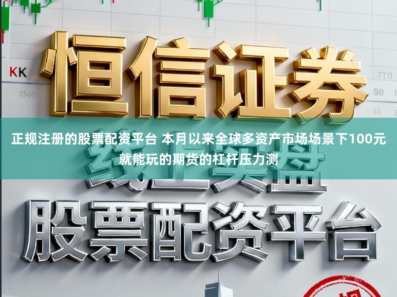 正规注册的股票配资平台 本月以来全球多资产市场场景下100元就能玩的期货的杠杆压力测