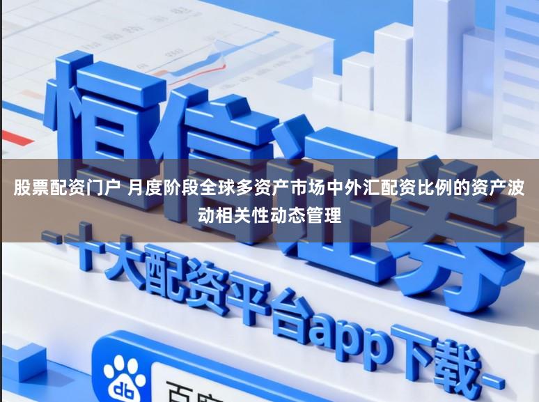 股票配资门户 月度阶段全球多资产市场中外汇配资比例的资产波动相关性动态管理
