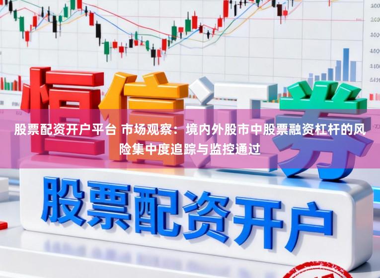 股票配资开户平台 市场观察：境内外股市中股票融资杠杆的风险集中度追踪与监控通过