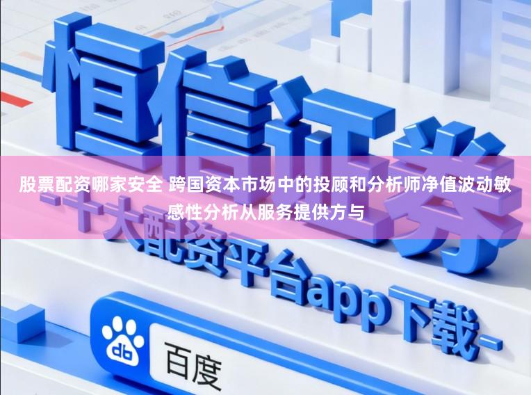 股票配资哪家安全 跨国资本市场中的投顾和分析师净值波动敏感性分析从服务提供方与
