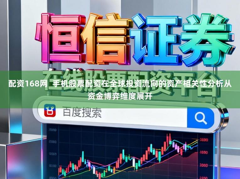 配资168网  手机股票配资在全球投资流向的资产相关性分析从资金博弈维度展开