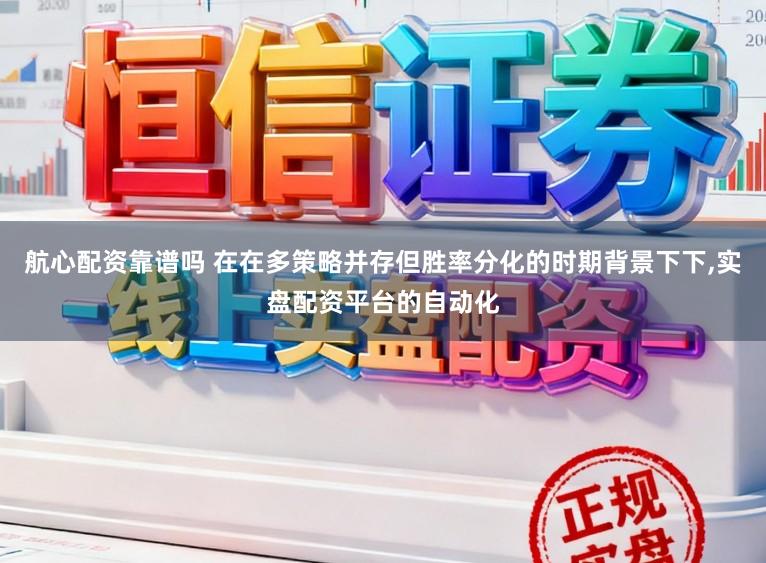 航心配资靠谱吗 在在多策略并存但胜率分化的时期背景下下，实盘配资平台的自动化