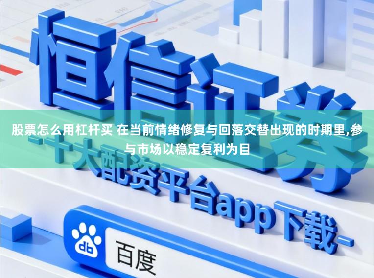 股票怎么用杠杆买 在当前情绪修复与回落交替出现的时期里,参与市场以稳定复利为目