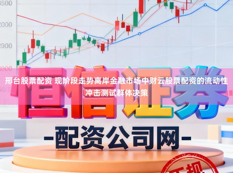 邢台股票配资 现阶段走势离岸金融市场中财云股票配资的流动性冲击测试群体决策