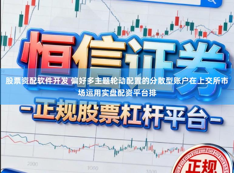 股票资配软件开发 偏好多主题轮动配置的分散型账户在上交所市场运用实盘配资平台排