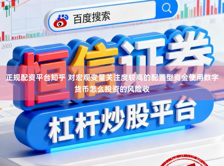 正规配资平台知乎 对宏观变量关注度较高的配置型资金使用数字货币怎么投资的风险收