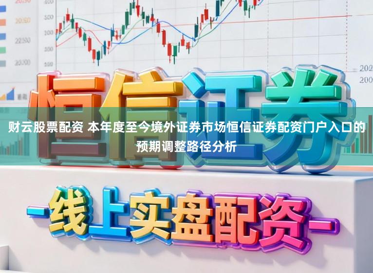 财云股票配资 本年度至今境外证券市场恒信证券配资门户入口的预期调整路径分析
