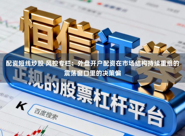 配资短线炒股 风控专栏：外盘开户配资在市场结构持续重组的震荡窗口里的决策偏