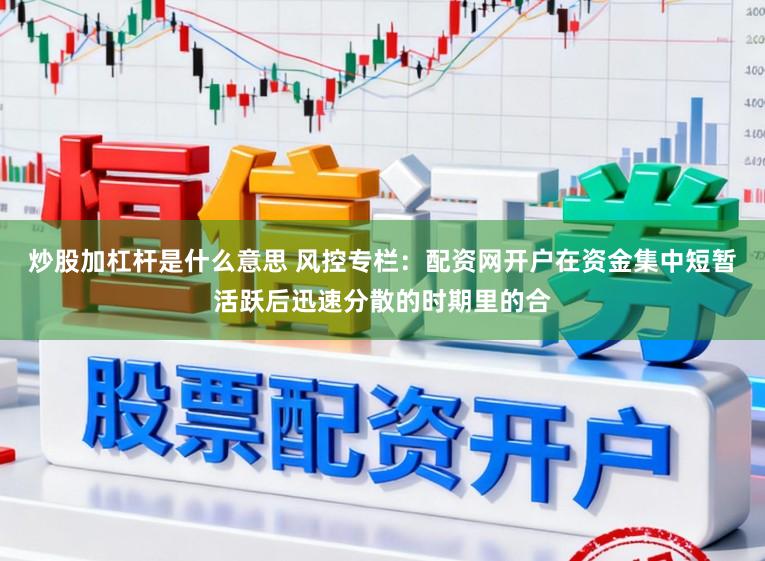 炒股加杠杆是什么意思 风控专栏：配资网开户在资金集中短暂活跃后迅速分散的时期里的合