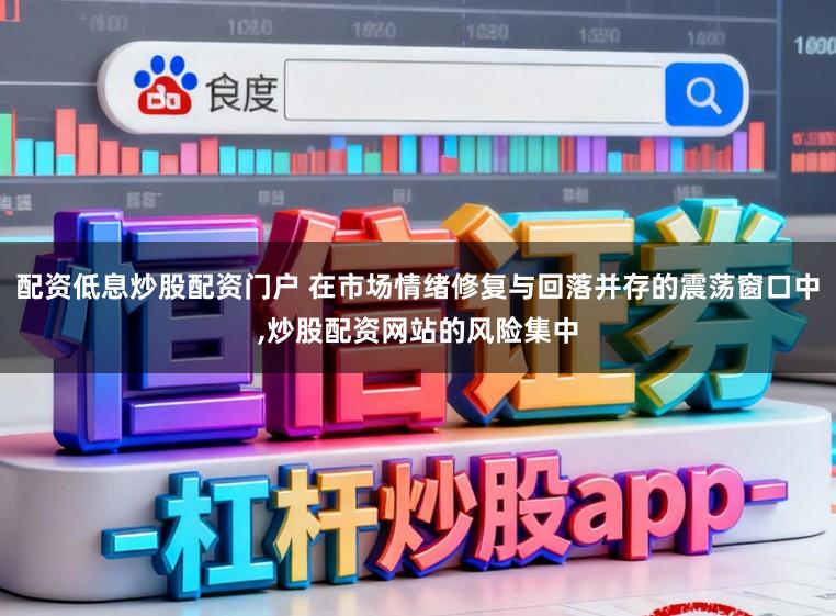 配资低息炒股配资门户 在市场情绪修复与回落并存的震荡窗口中，炒股配资网站的风险集中