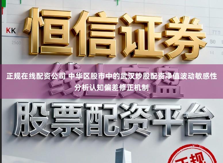正规在线配资公司 中华区股市中的武汉炒股配资净值波动敏感性分析认知偏差修正机制