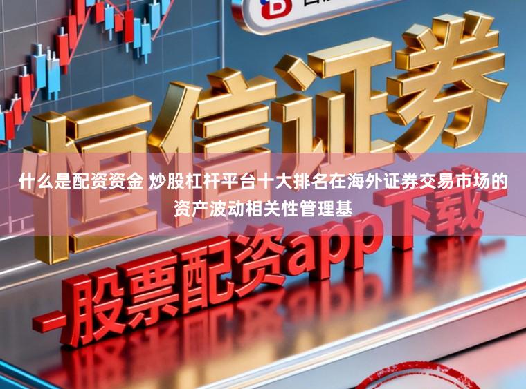 什么是配资资金 炒股杠杆平台十大排名在海外证券交易市场的资产波动相关性管理基