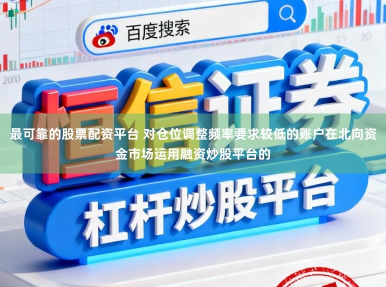 最可靠的股票配资平台 对仓位调整频率要求较低的账户在北向资金市场运用融资炒股平台的