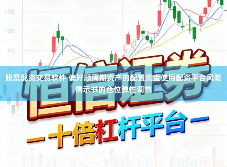 股票配资交易软件 偏好顺周期资产的配置资金使用配资平台风险揭示书的仓位弹性调节