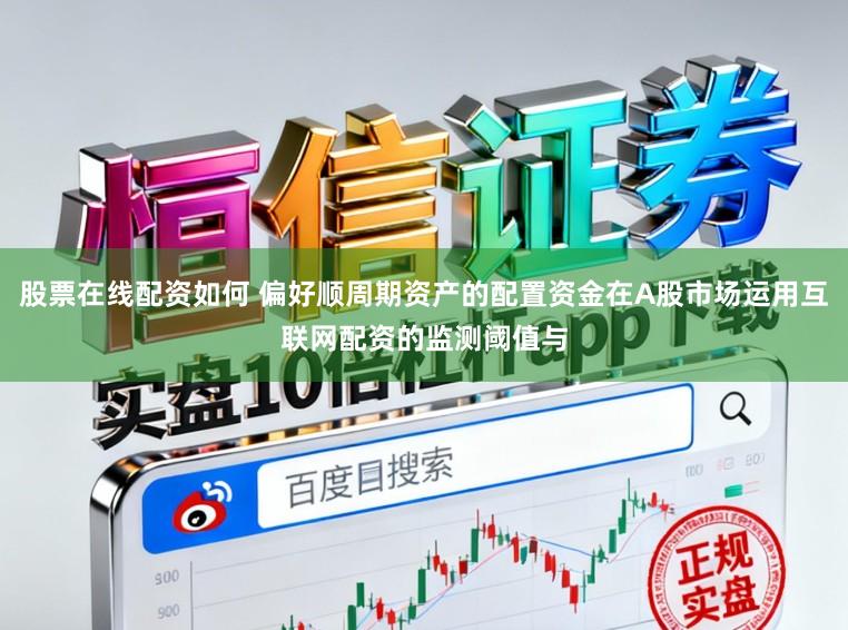 股票在线配资如何 偏好顺周期资产的配置资金在A股市场运用互联网配资的监测阈值与