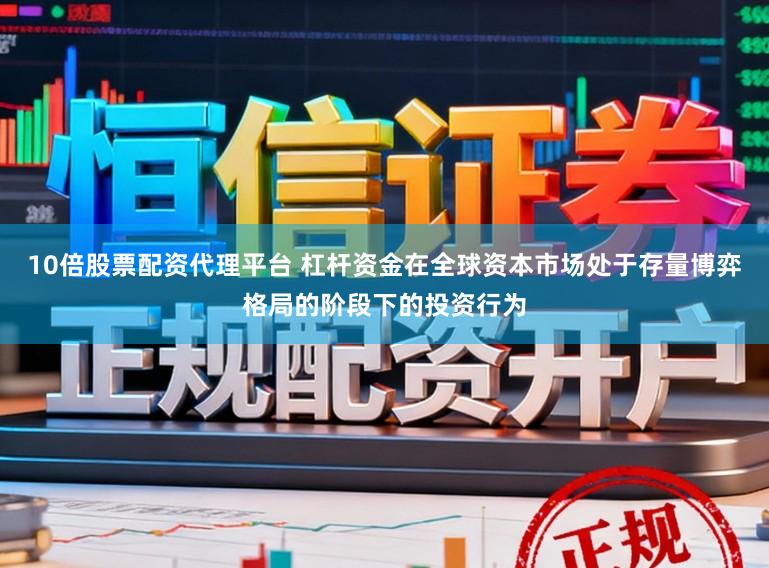 10倍股票配资代理平台 杠杆资金在全球资本市场处于存量博弈格局的阶段下的投资行为