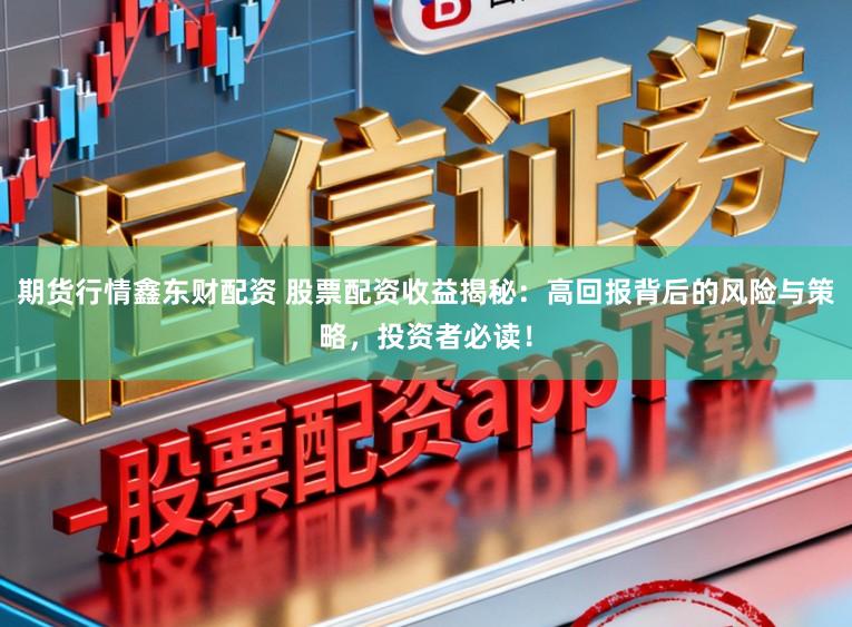 期货行情鑫东财配资 股票配资收益揭秘：高回报背后的风险与策略，投资者必读！