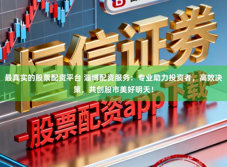最真实的股票配资平台 淄博配资服务：专业助力投资者，高效决策，共创股市美好明天！