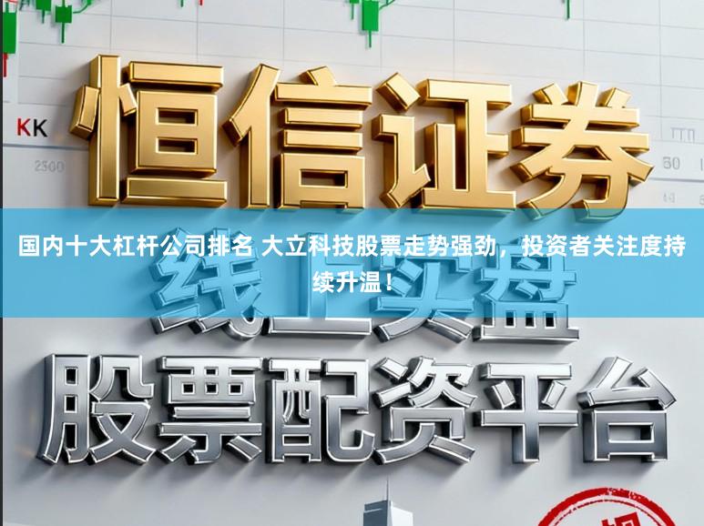 国内十大杠杆公司排名 大立科技股票走势强劲，投资者关注度持续升温！
