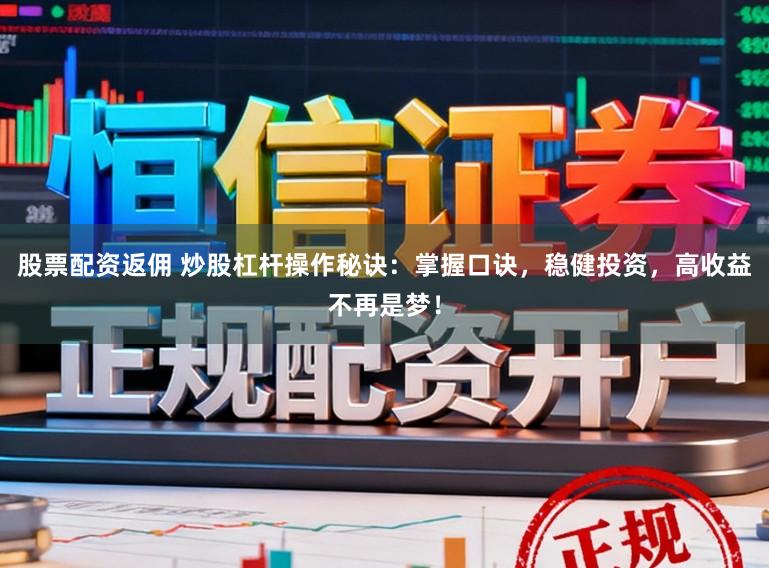 股票配资返佣 炒股杠杆操作秘诀：掌握口诀，稳健投资，高收益不再是梦！