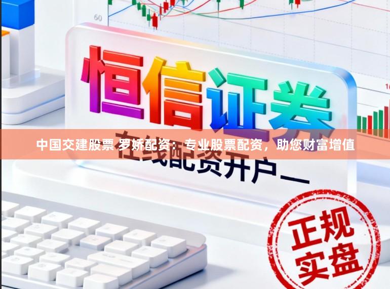 中国交建股票 罗娇配资：专业股票配资，助您财富增值