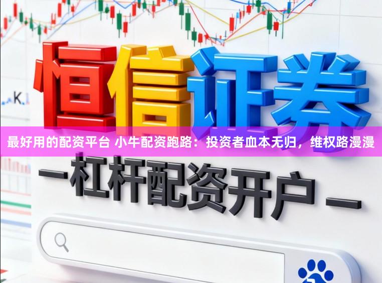 最好用的配资平台 小牛配资跑路：投资者血本无归，维权路漫漫