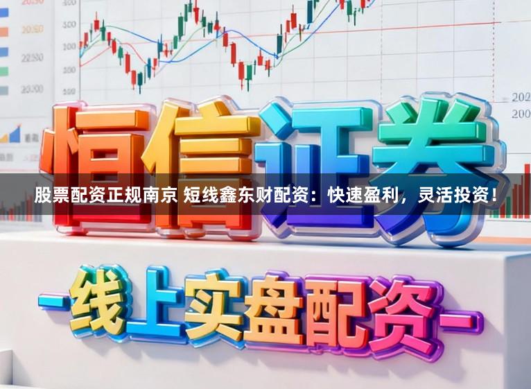 股票配资正规南京 短线鑫东财配资：快速盈利，灵活投资！