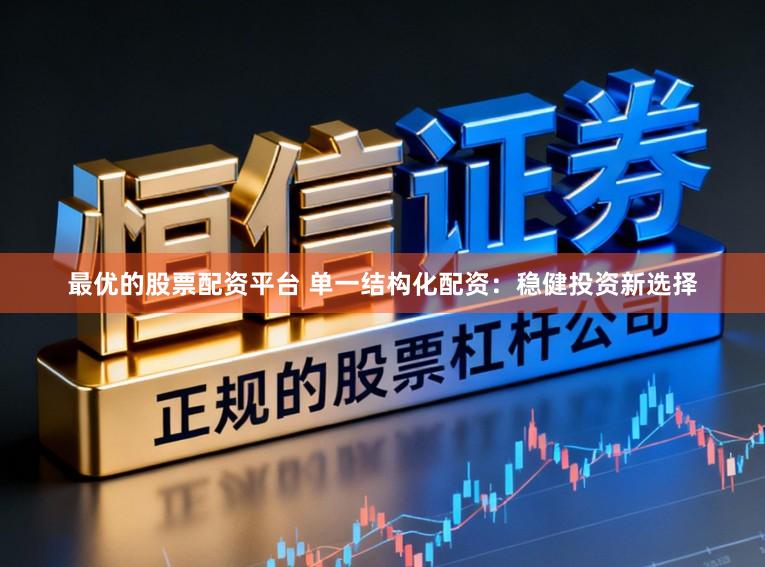 最优的股票配资平台 单一结构化配资：稳健投资新选择