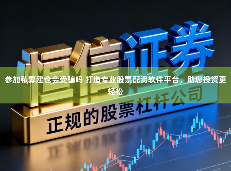 参加私募建仓会受骗吗 打造专业股票配资软件平台，助您投资更轻松