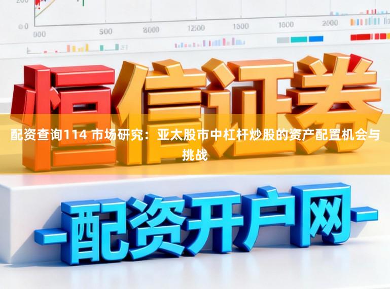 配资查询114 市场研究：亚太股市中杠杆炒股的资产配置机会与挑战
