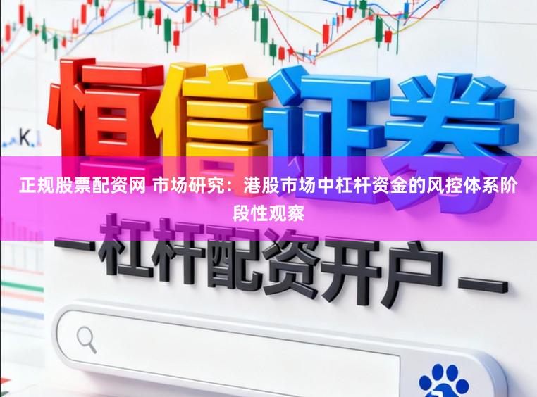 正规股票配资网 市场研究：港股市场中杠杆资金的风控体系阶段性观察