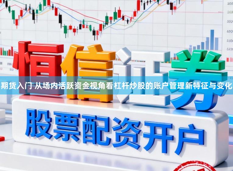 期货入门 从场内活跃资金视角看杠杆炒股的账户管理新特征与变化