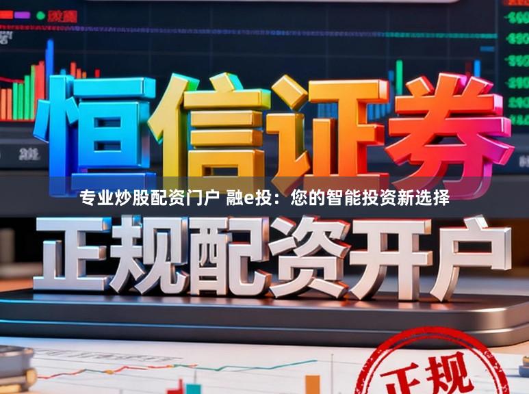 专业炒股配资门户 融e投：您的智能投资新选择
