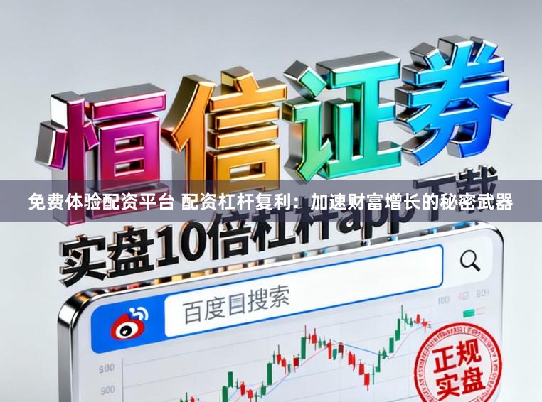 免费体验配资平台 配资杠杆复利:加速财富增长的秘密武器