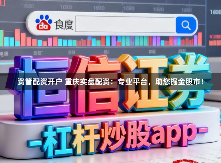 资管配资开户 重庆实盘配资：专业平台，助您掘金股市！